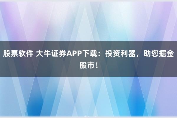 股票软件 大牛证券APP下载：投资利器，助您掘金股市！