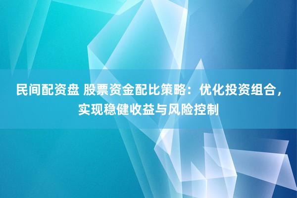 民间配资盘 股票资金配比策略：优化投资组合，实现稳健收益与风险控制