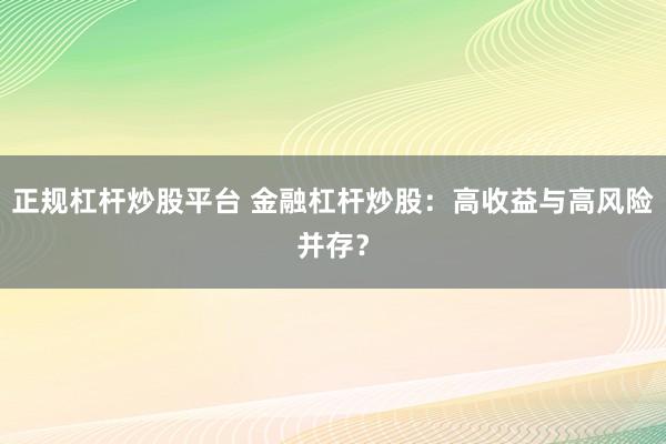 正规杠杆炒股平台 金融杠杆炒股：高收益与高风险并存？