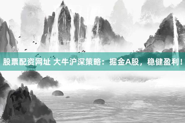 股票配资网址 大牛沪深策略：掘金A股，稳健盈利！
