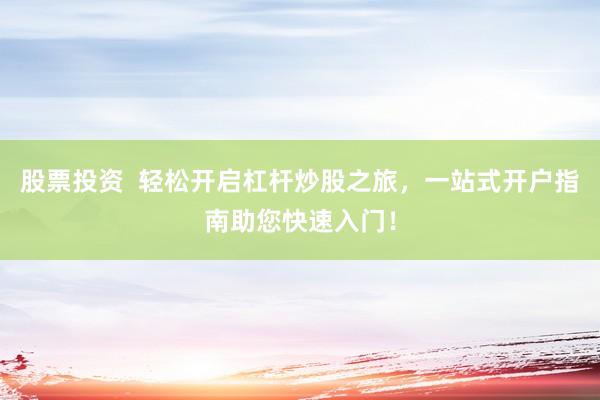 股票投资  轻松开启杠杆炒股之旅，一站式开户指南助您快速入门！