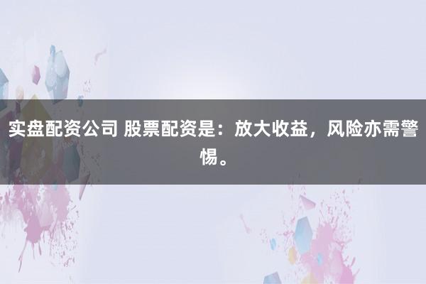 实盘配资公司 股票配资是：放大收益，风险亦需警惕。