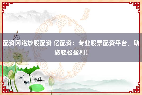 配资网络炒股配资 亿配资：专业股票配资平台，助您轻松盈利！