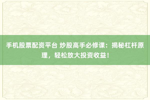 手机股票配资平台 炒股高手必修课：揭秘杠杆原理，轻松放大投资收益！