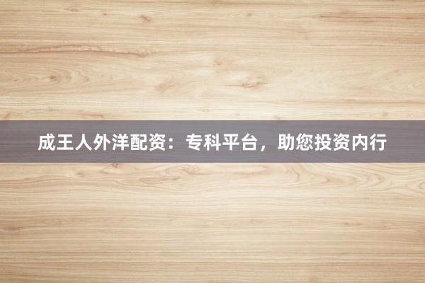 成王人外洋配资:专科平台,助您投资内行