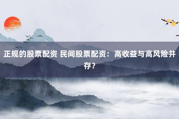 正规的股票配资 民间股票配资:高收益与高风险并存?