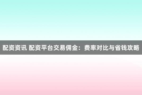 配资资讯 配资平台交易佣金：费率对比与省钱攻略