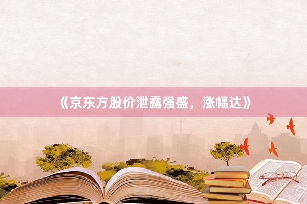 《京东方股价泄露强盛，涨幅达》