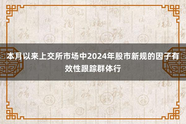 本月以来上交所市场中2024年股市新规的因子有效性跟踪群体行