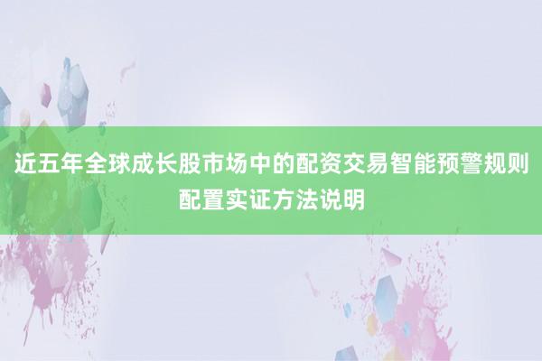 近五年全球成长股市场中的配资交易智能预警规则配置实证方法说明