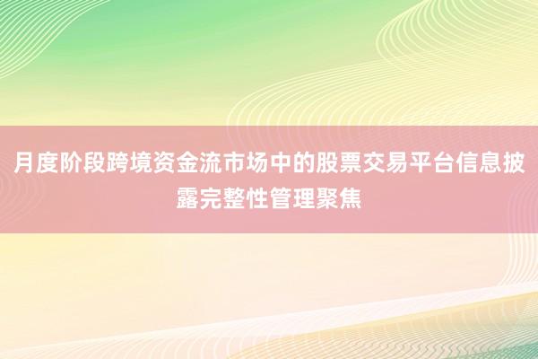 月度阶段跨境资金流市场中的股票交易平台信息披露完整性管理聚焦