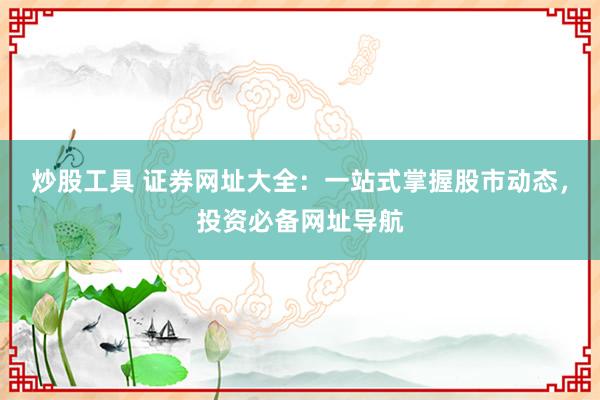 炒股工具 证券网址大全：一站式掌握股市动态，投资必备网址导航