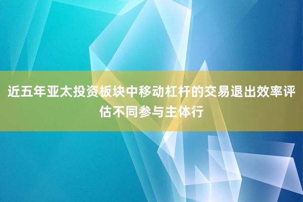 近五年亚太投资板块中移动杠杆的交易退出效率评估不同参与主体行