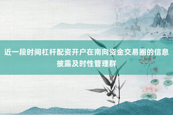 近一段时间杠杆配资开户在南向资金交易圈的信息披露及时性管理群