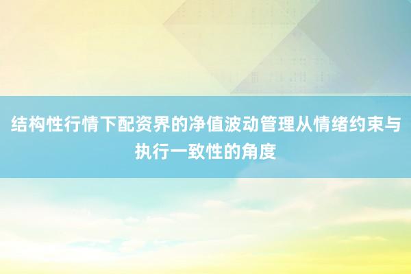 结构性行情下配资界的净值波动管理从情绪约束与执行一致性的角度