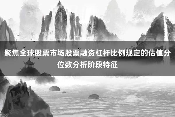 聚焦全球股票市场股票融资杠杆比例规定的估值分位数分析阶段特征