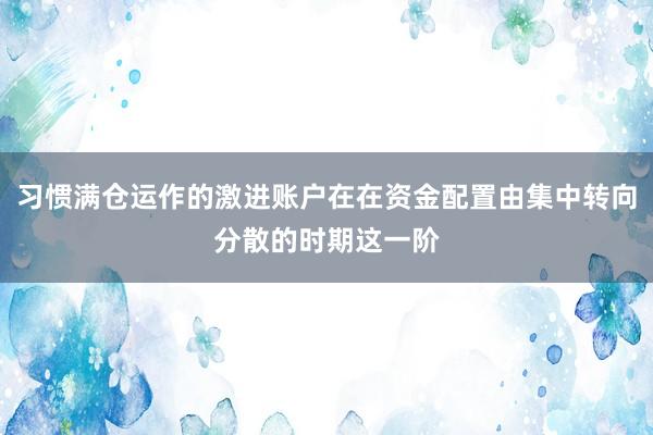 习惯满仓运作的激进账户在在资金配置由集中转向分散的时期这一阶