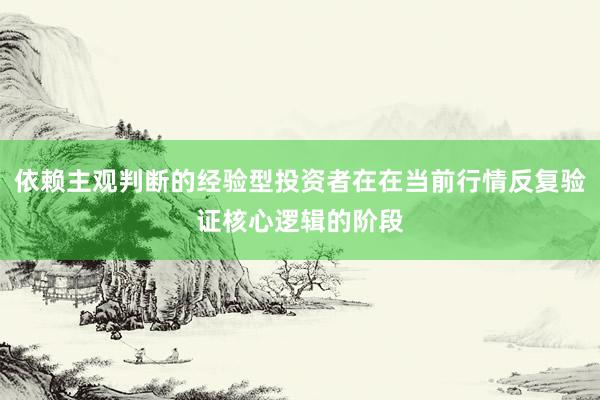 依赖主观判断的经验型投资者在在当前行情反复验证核心逻辑的阶段