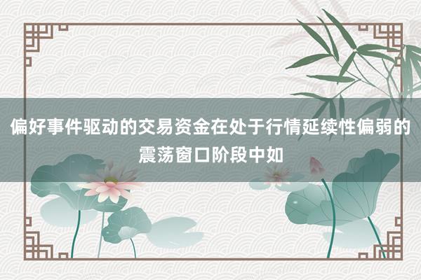 偏好事件驱动的交易资金在处于行情延续性偏弱的震荡窗口阶段中如