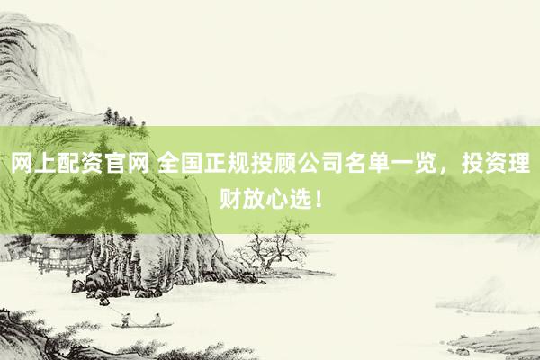 网上配资官网 全国正规投顾公司名单一览，投资理财放心选！
