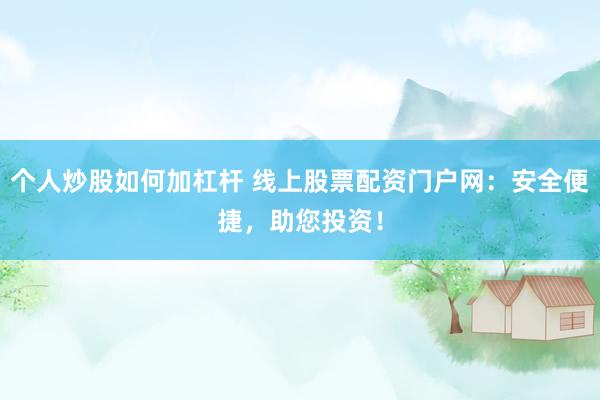 个人炒股如何加杠杆 线上股票配资门户网：安全便捷，助您投资！