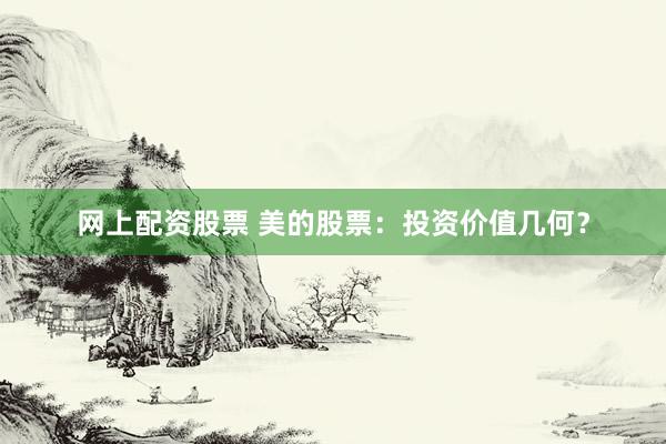 网上配资股票 美的股票：投资价值几何？