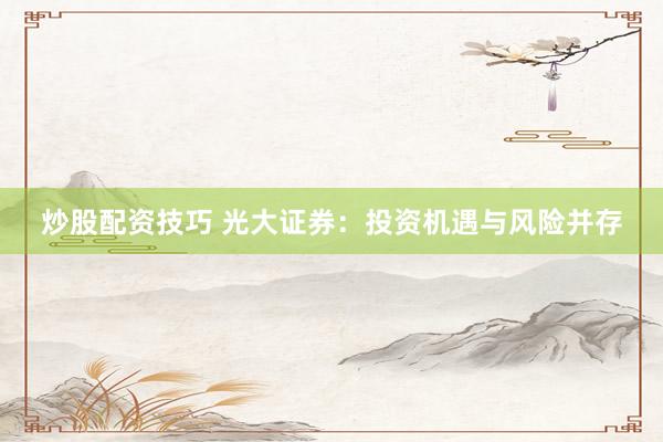 炒股配资技巧 光大证券：投资机遇与风险并存