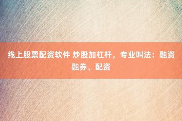 线上股票配资软件 炒股加杠杆，专业叫法：融资融券、配资