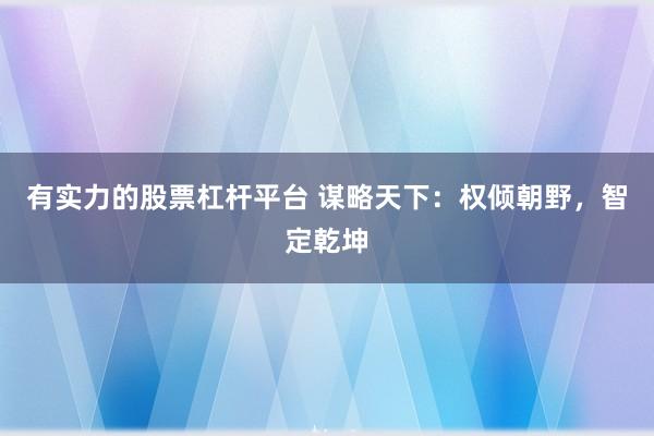 有实力的股票杠杆平台 谋略天下：权倾朝野，智定乾坤