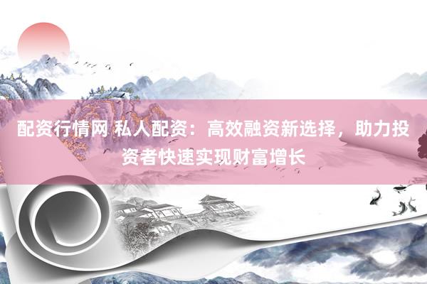 配资行情网 私人配资：高效融资新选择，助力投资者快速实现财富增长