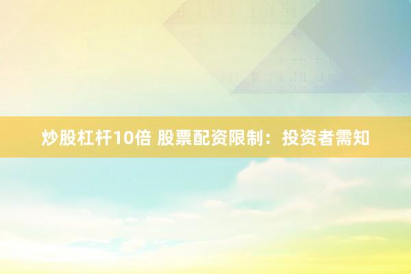 炒股杠杆10倍 股票配资限制：投资者需知